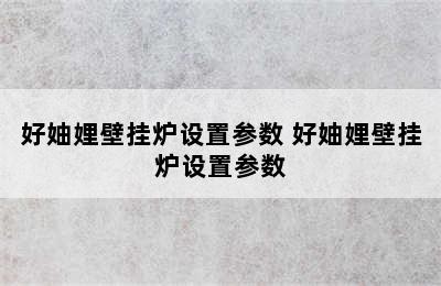 好妯娌壁挂炉设置参数 好妯娌壁挂炉设置参数